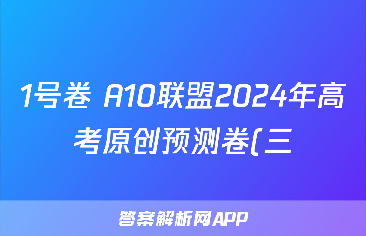 1号卷 A10联盟2024年高考原创预测卷(三)3地理试题
